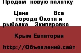 Продам  новую палатку › Цена ­ 10 000 - Все города Охота и рыбалка » Экипировка   . Крым,Евпатория